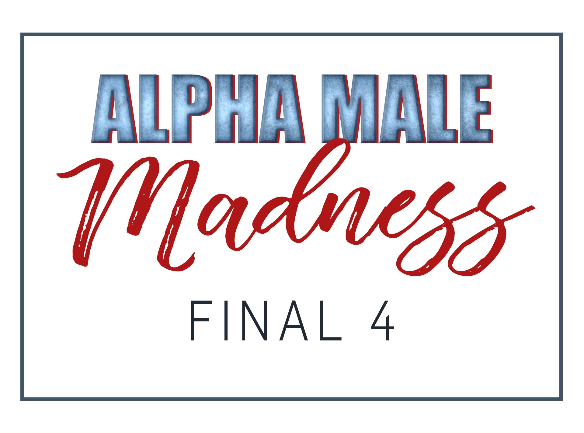 Alpha Male Madness, Final 4